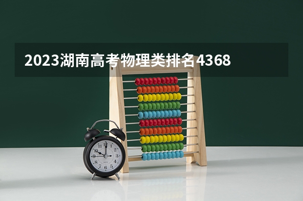 2023湖南高考物理类排名43680的考生报什么大学好 学校往年录取分数线