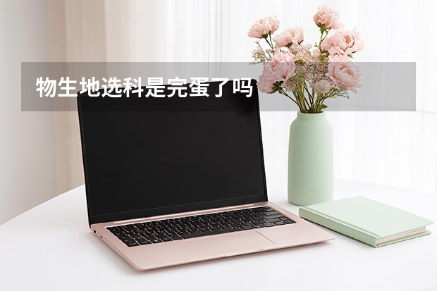 物生地选科是完蛋了吗