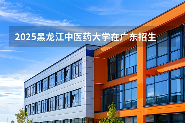 2025黑龙江中医药大学在广东招生计划与2024年对比