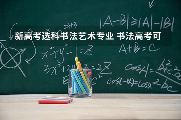 新高考选科书法艺术专业 书法高考可以报考几所学校?