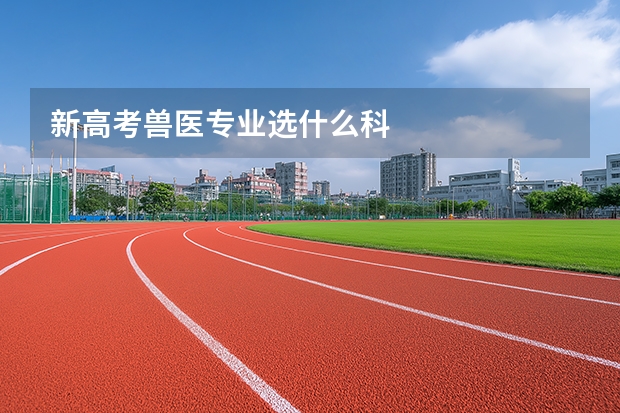 新高考兽医专业选什么科