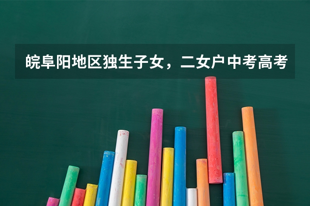 皖阜阳地区独生子女，二女户中考高考加分吗？