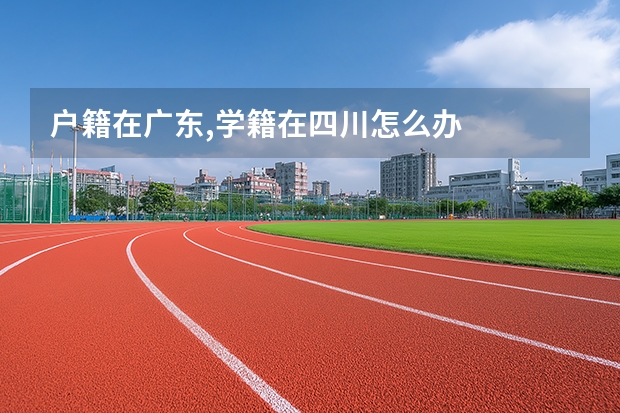 户籍在广东,学籍在四川怎么办