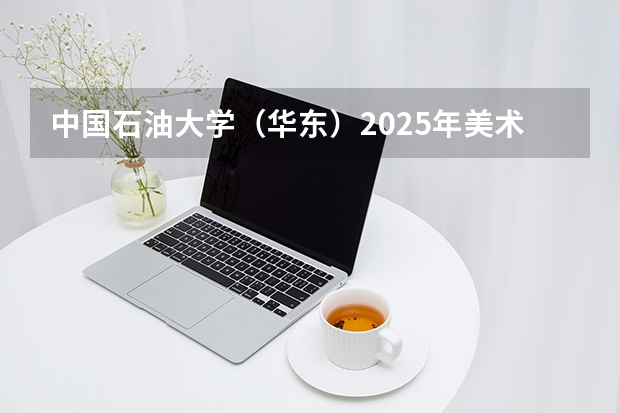 中国石油大学（华东）2025年美术专业录取分数线