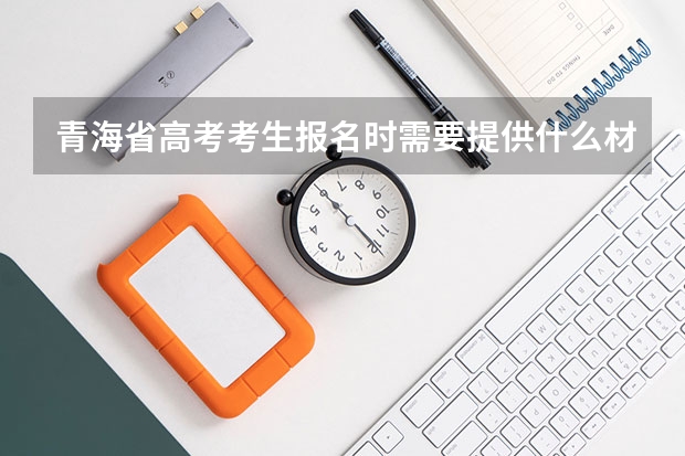 青海省高考考生报名时需要提供什么材料