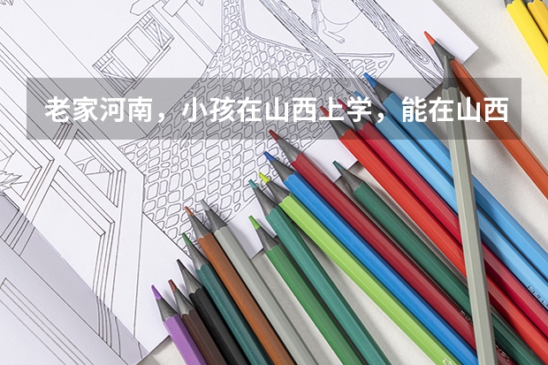 老家河南，小孩在山西上学，能在山西高考吗