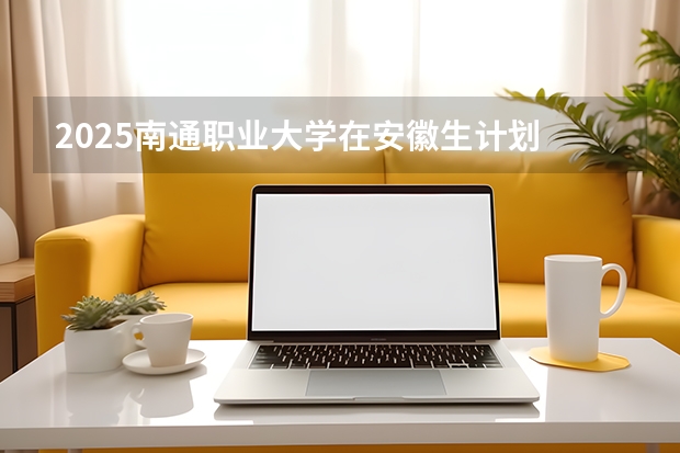 2025南通职业大学在安徽生计划 大概招多少人