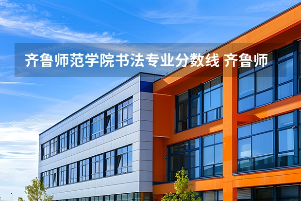 齐鲁师范学院书法专业分数线 齐鲁师范学院投档线