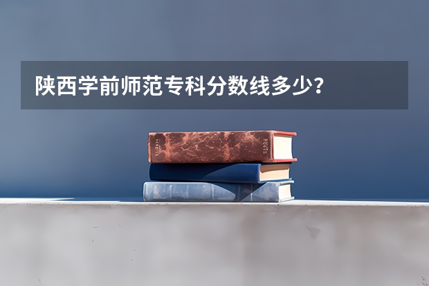 陕西学前师范专科分数线多少？