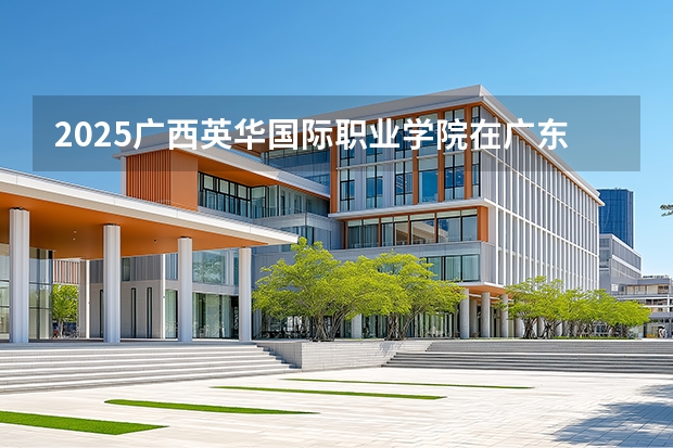 2025广西英华国际职业学院在广东招生计划与2024年对比