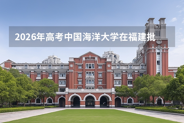 2026年高考中国海洋大学在福建批次选科要求预测