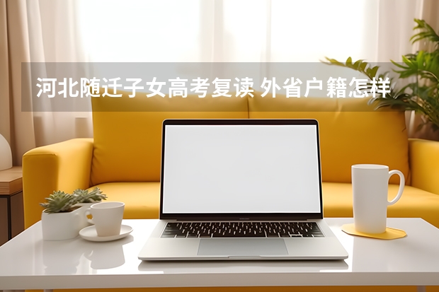 河北随迁子女高考复读 外省户籍怎样参加河北省高考