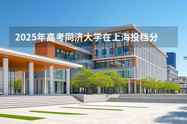 2025年高考同济大学在上海投档分数线介绍