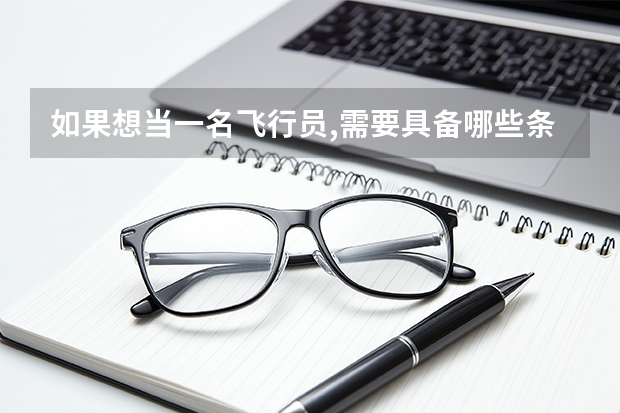 如果想当一名飞行员,需要具备哪些条件和条件