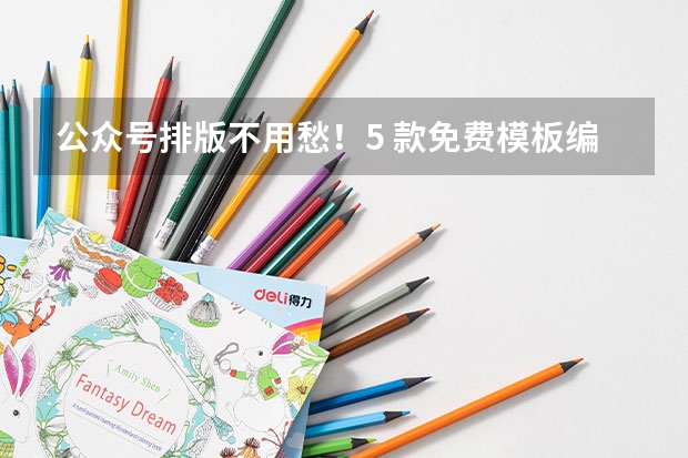公众号排版不用愁！5 款免费模板编辑器实测，96 编辑器碾压同类