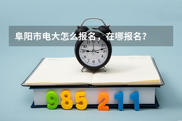 阜阳市电大怎么报名，在哪报名？