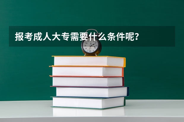 报考成人大专需要什么条件呢？