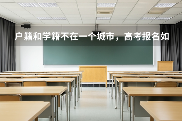 户籍和学籍不在一个城市，高考报名如何操作？