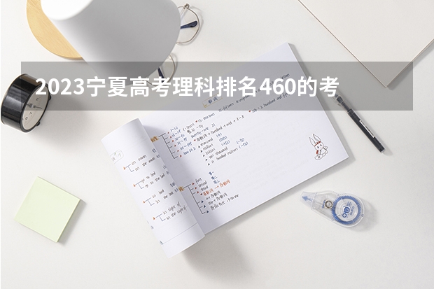 2023宁夏高考理科排名460的考生报什么大学好 学校往年录取分数线