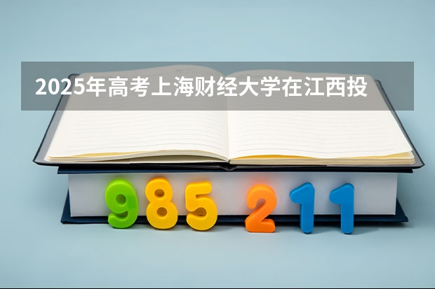 2025年高考上海财经大学在江西投档分数线介绍
