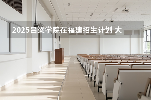 2025吕梁学院在福建招生计划 大概招多少人（2026参考）