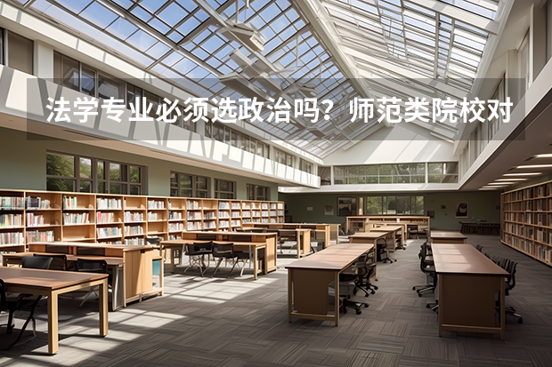 法学专业必须选政治吗？师范类院校对选科有要求吗？