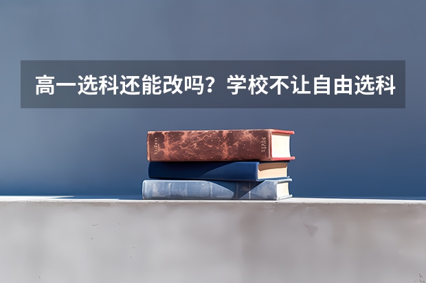 高一选科还能改吗？学校不让自由选科怎么办？