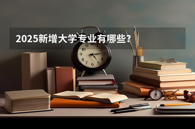 2025新增大学专业有哪些？