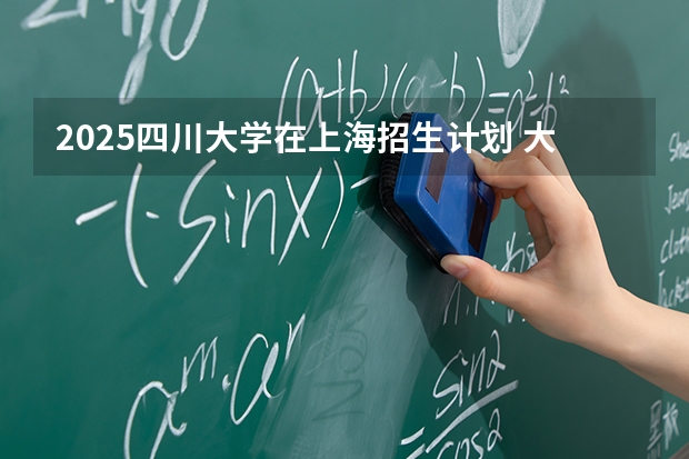 2025四川大学在上海招生计划 大概招多少人（2026参考）
