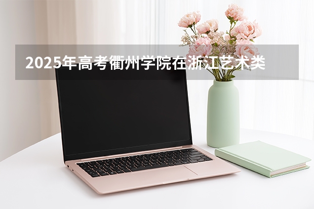 2025年高考衢州学院在浙江艺术类投档分数线是多少