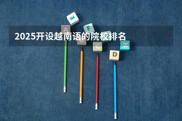 2025开设越南语的院校排名