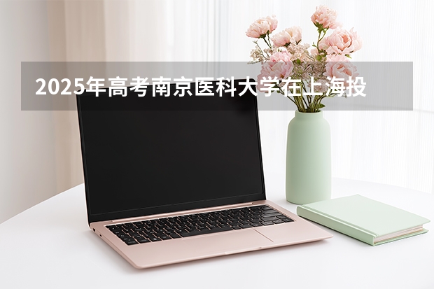 2025年高考南京医科大学在上海投档分数线介绍