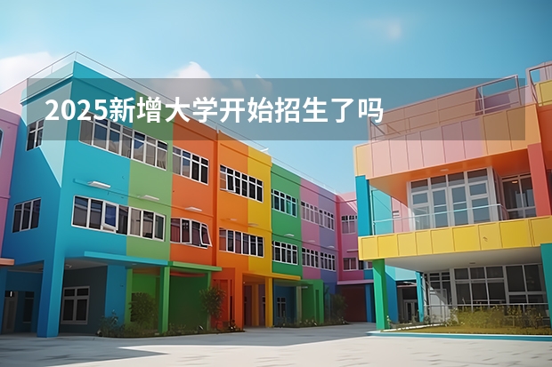 2025新增大学开始招生了吗