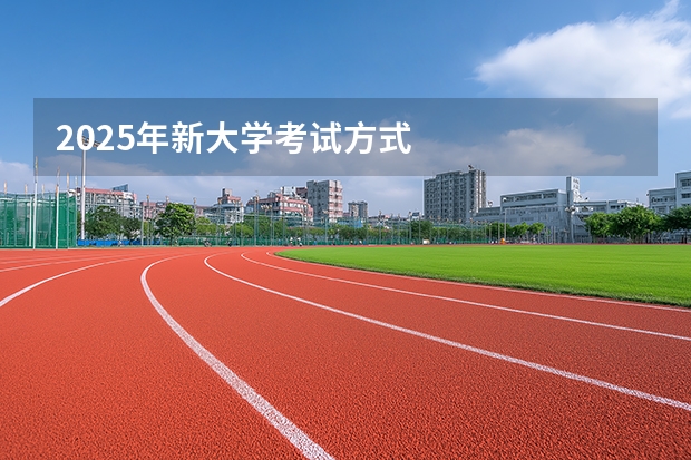 2025年新大学考试方式