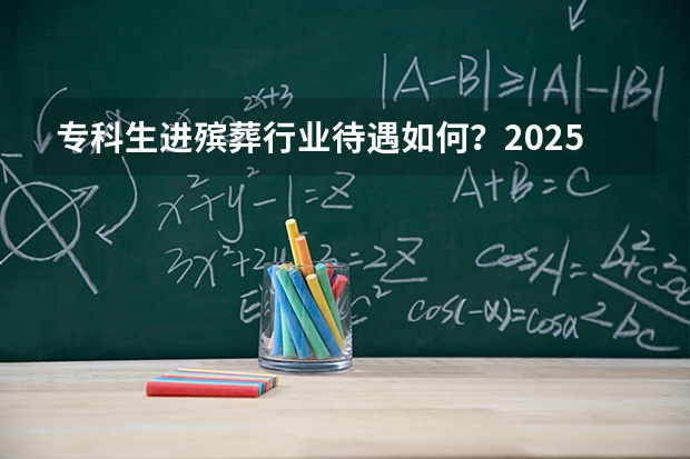 专科生进殡葬行业待遇如何？2025年真实情况