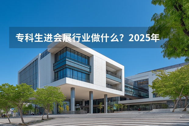 专科生进会展行业做什么？2025年岗位指南