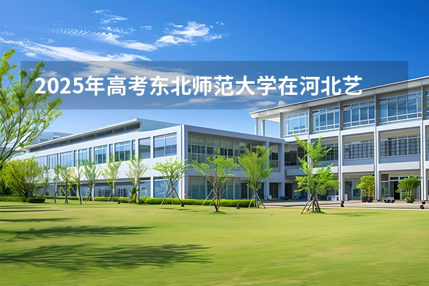 2025年高考东北师范大学在河北艺术类投档分数线是多少（2026参考）