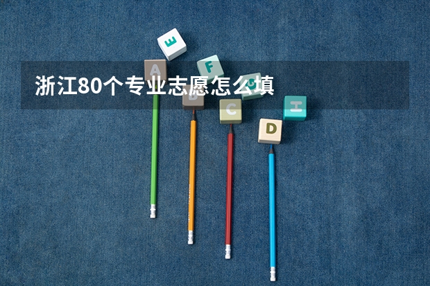 浙江80个专业志愿怎么填