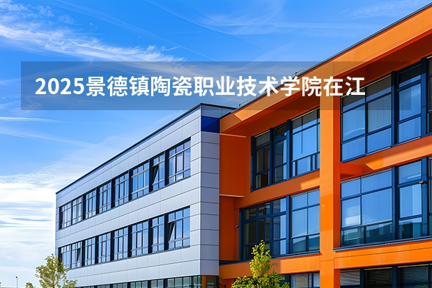 2025景德镇陶瓷职业技术学院在江西招生计划 大概招多少人（2026参考）