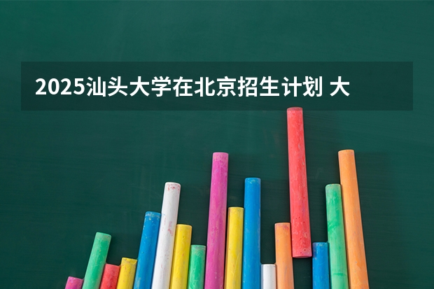2025汕头大学在北京招生计划 大概招多少人（2026参考）