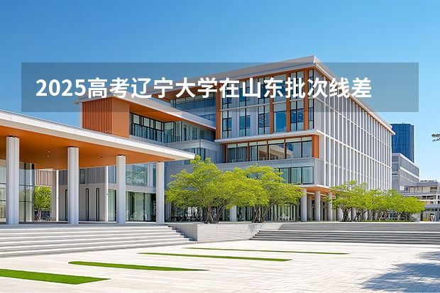 2025高考辽宁大学在山东批次线差（2026参考）