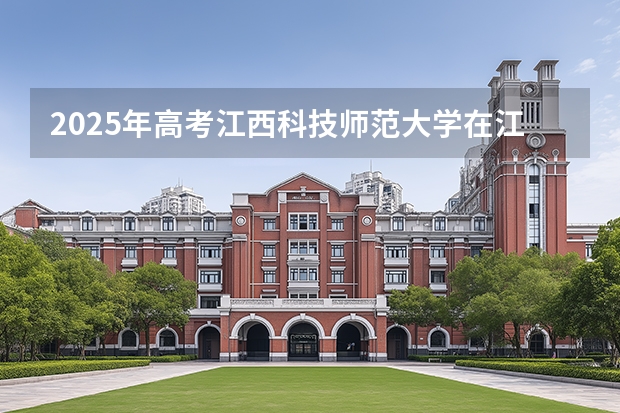2025年高考江西科技师范大学在江苏投档分数线介绍