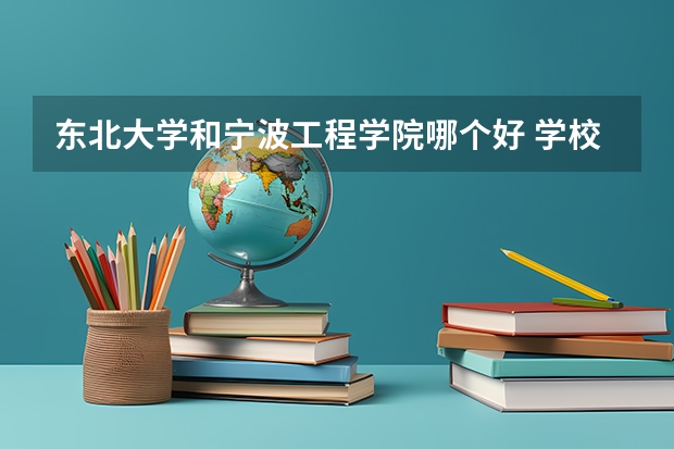 东北大学和宁波工程学院哪个好 学校历年录取分数线对比