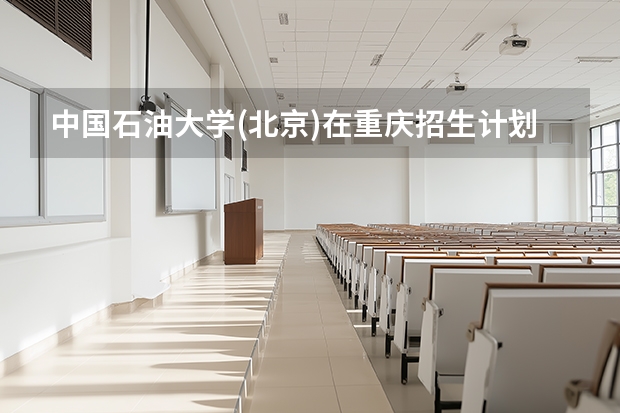 中国石油大学(北京)在重庆招生计划多少人（2026参考）