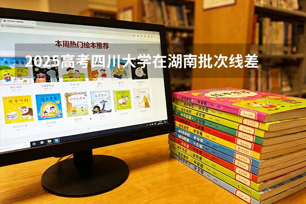 2025高考四川大学在湖南批次线差（2026参考）