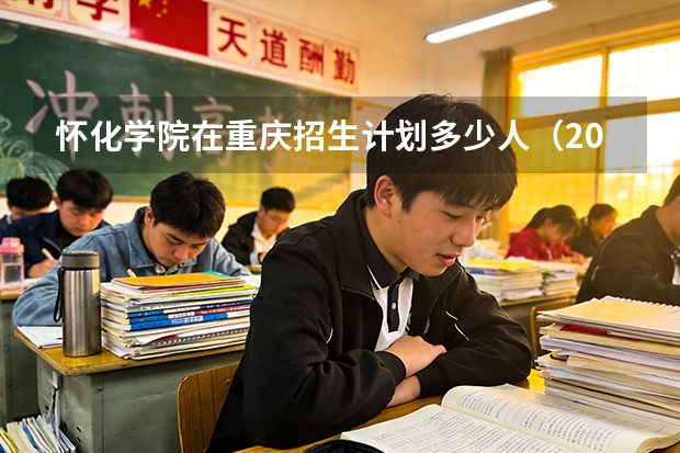 怀化学院在重庆招生计划多少人（2026参考）