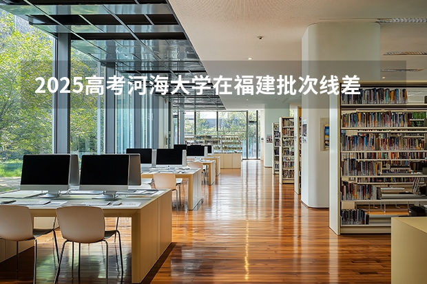 2025高考河海大学在福建批次线差（2026参考）