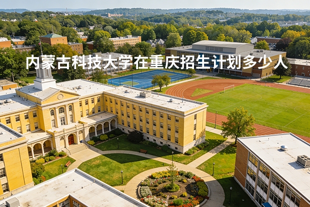 内蒙古科技大学在重庆招生计划多少人（2026参考）