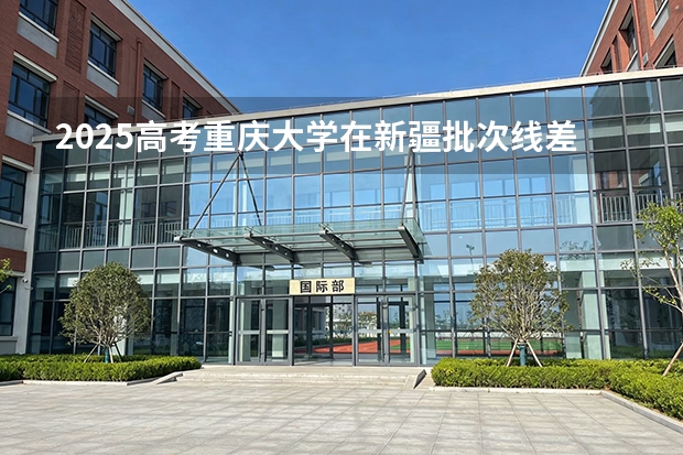 2025高考重庆大学在新疆批次线差（2026参考）