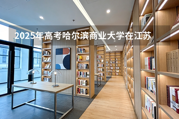 2025年高考哈尔滨商业大学在江苏艺术类投档分数线是多少（2026参考）